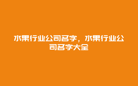 水果行业公司名字，水果行业公司名字大全