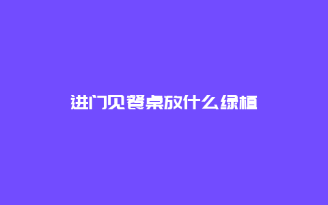 进门见餐桌放什么绿植