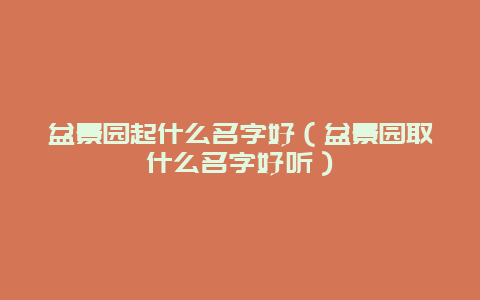 盆景园起什么名字好（盆景园取什么名字好听）